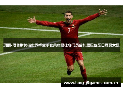玛丽·厄普斯凭借世界杯金手套荣膺最佳守门员后加盟巴黎圣日耳曼女足